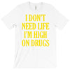 i don't need life i'm high on drugs T-Shirt