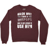 back off i have a crazy pops and i'm not afraid to user him. Crewneck Sweatshirt