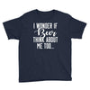 I Wonder If Beer Thinks About Me Youth Tee