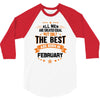 All Men Created Equal But The Best Born In February 3/4 Sleeve Shirt