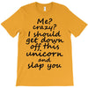 Me? Crazy? I should get down off this unicorn and slap you T-Shirt