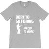 born to go fishing forced to work mens funny T-Shirt
