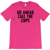 Go Ahead Call The Cops T-Shirt