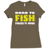 born to fish forced to work Ladies Fitted T-Shirt