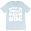 Being an adult is hard I'd rather be a dog T-Shirt