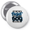 i may not be be perfect but my dog loves me Pin-back button