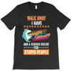 walk away i have anger issues and a serious dislike for stupid people T-Shirt