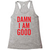 Damn I Am Good Racerback Tank