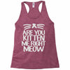 are you kitten me right meow Racerback Tank