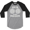 our volleyballs are bigger 3/4 Sleeve Shirt