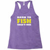 born to fish forced to work Racerback Tank