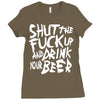 shut the fuck up and drink your beer Ladies Fitted T-Shirt