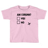 am i drunk Toddler T-shirt
