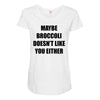 maybe broccoli doesn't like you either Maternity Scoop Neck T-shirt