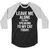 Leave Me Alone I Am Only Speaking To My Cat Today 3/4 Sleeve Shirt