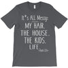 its all messy;  my hair the house the kid life T-Shirt