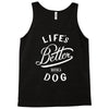 life's better with a dog Tank Top