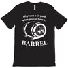 why have a six pack when you can have a barrel T-Shirt