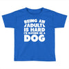 Being an adult is hard I'd rather be a dog Toddler T-shirt