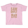 saw dust is man glitter Toddler T-shirt