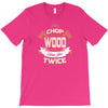 chop your own wood it will warm you twice T-Shirt