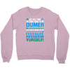 just wen i think you coundn't posible be any dumber you go and do somt Crewneck Sweatshirt