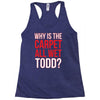 why is the carpet wet todd Racerback Tank