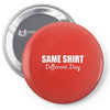 same shirt different day Pin-back button