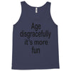 age disgracefully its more fun Tank Top