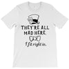 They're All Mad Here. I fit right in T-Shirt