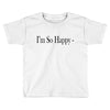 i'm so happy Toddler T-shirt