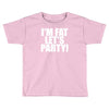 i'm fat lets party funny slogan Toddler T-shirt