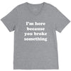 i'm here because you broke something V-Neck Tee