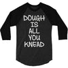 dough is all you knead 3/4 Sleeve Shirt