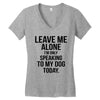 Leave Me Alone I Am Only Speaking To My Dog Today Women's V-Neck T-Shirt