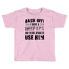 back off i have a crazy pops and i'm not afraid to user him Toddler T-shirt
