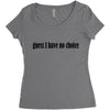 guess i have no choice Women's Triblend Scoop T-shirt