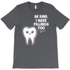 be kind i have fillings too T-Shirt