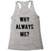 why always me Racerback Tank