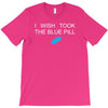 i wish i took the blue pill T-Shirt