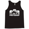 i'll fix it in photoshop Tank Top