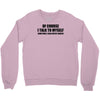 of course i talk to myself sometimes i need expert advice t shirt tee Crewneck Sweatshirt