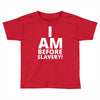 i am before slavery! Toddler T-shirt