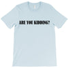 are you kidding T-Shirt