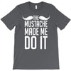 mustache made me do it funny T-Shirt