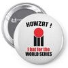 HOWZAT I BAT FOR THE WORLD SERIES Pin-back button