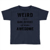 Weird Is A Side Effect Of Being Awesome Toddler T-shirt