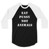 Eat Pussy Not Animals 3/4 Sleeve Shirt