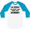 i'm sorry for what i said when i was hungry 3/4 Sleeve Shirt
