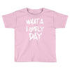 waht a lovely day Toddler T-shirt